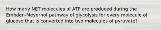 How many NET molecules of ATP are produced during the Embden-Meyerhof pathway of glycolysis for every molecule of glucose that is converted into two molecules of pyruvate?