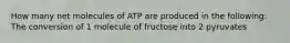 How many net molecules of ATP are produced in the following: The conversion of 1 molecule of fructose into 2 pyruvates