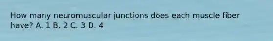 How many neuromuscular junctions does each muscle fiber have? A. 1 B. 2 C. 3 D. 4