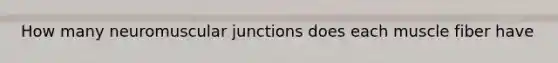 How many neuromuscular junctions does each muscle fiber have