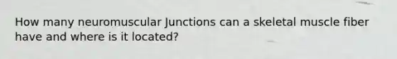 How many neuromuscular Junctions can a skeletal muscle fiber have and where is it located?