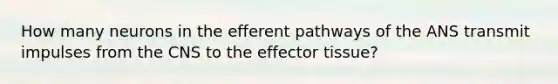 How many neurons in the efferent pathways of the ANS transmit impulses from the CNS to the effector tissue?