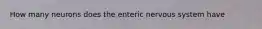 How many neurons does the enteric nervous system have