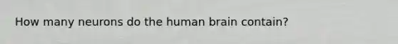 How many neurons do the human brain contain?