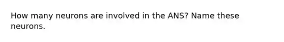 How many neurons are involved in the ANS? Name these neurons.