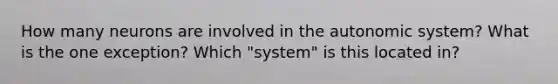 How many neurons are involved in the autonomic system? What is the one exception? Which "system" is this located in?