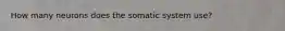 How many neurons does the somatic system use?