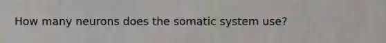 How many neurons does the somatic system use?