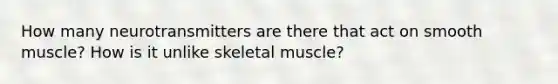 How many neurotransmitters are there that act on smooth muscle? How is it unlike skeletal muscle?