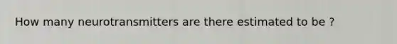 How many neurotransmitters are there estimated to be ?