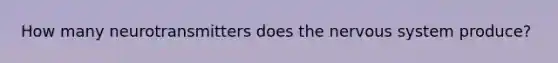 How many neurotransmitters does the <a href='https://www.questionai.com/knowledge/kThdVqrsqy-nervous-system' class='anchor-knowledge'>nervous system</a> produce?
