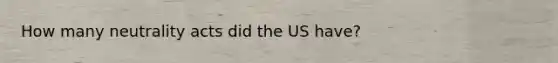 How many neutrality acts did the US have?