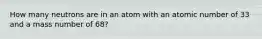 How many neutrons are in an atom with an atomic number of 33 and a mass number of 68?