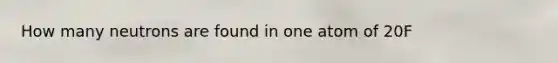 How many neutrons are found in one atom of 20F