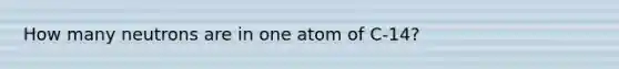 How many neutrons are in one atom of C-14?