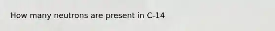 How many neutrons are present in C-14