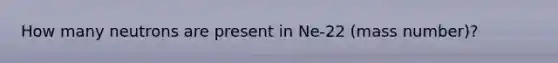 How many neutrons are present in Ne-22 (mass number)?