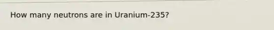 How many neutrons are in Uranium-235?