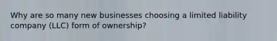 Why are so many new businesses choosing a limited liability company (LLC) form of ownership?