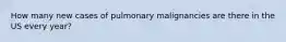 How many new cases of pulmonary malignancies are there in the US every year?