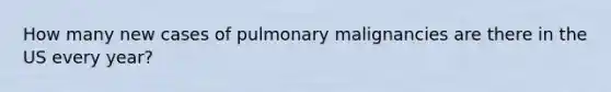 How many new cases of pulmonary malignancies are there in the US every year?