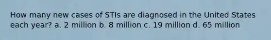 How many new cases of STIs are diagnosed in the United States each year? a. 2 million b. 8 million c. 19 million d. 65 million