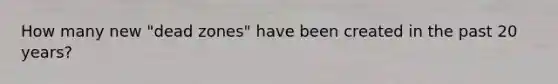 How many new "dead zones" have been created in the past 20 years?