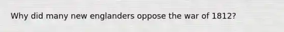 Why did many new englanders oppose the war of 1812?