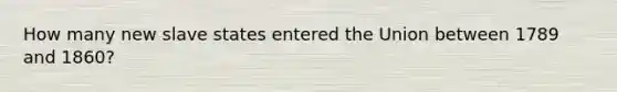 How many new slave states entered the Union between 1789 and 1860?