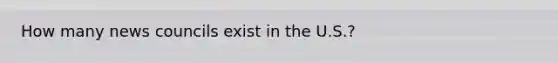 How many news councils exist in the U.S.?