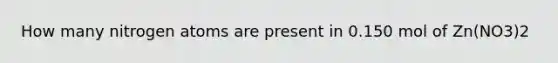 How many nitrogen atoms are present in 0.150 mol of Zn(NO3)2