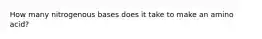 How many nitrogenous bases does it take to make an amino acid?