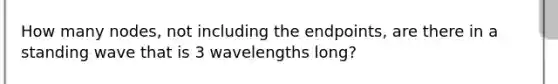 How many nodes, not including the endpoints, are there in a standing wave that is 3 wavelengths long?