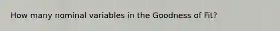 How many nominal variables in the Goodness of Fit?