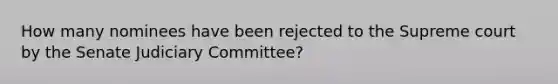 How many nominees have been rejected to the Supreme court by the Senate Judiciary Committee?