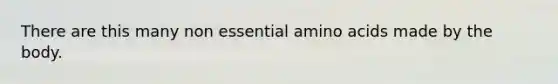 There are this many non essential amino acids made by the body.