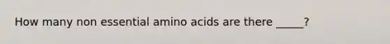 How many non essential amino acids are there _____?