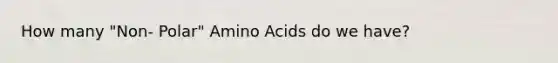 How many "Non- Polar" <a href='https://www.questionai.com/knowledge/k9gb720LCl-amino-acids' class='anchor-knowledge'>amino acids</a> do we have?