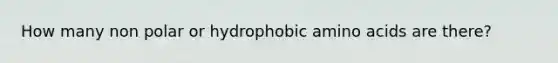 How many non polar or hydrophobic amino acids are there?