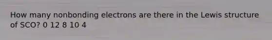 How many nonbonding electrons are there in the Lewis structure of SCO? 0 12 8 10 4