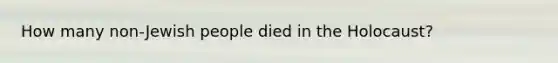 How many non-Jewish people died in the Holocaust?