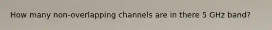 How many non-overlapping channels are in there 5 GHz band?