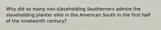 Why did so many non-slaveholding Southerners admire the slaveholding planter elite in the American South in the first half of the nineteenth century?