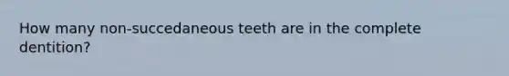 How many non-succedaneous teeth are in the complete dentition?