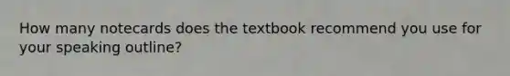 How many notecards does the textbook recommend you use for your speaking outline?