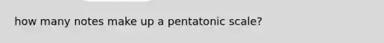 how many notes make up a pentatonic scale?