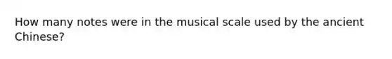 How many notes were in the musical scale used by the ancient Chinese?