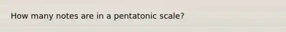 How many notes are in a pentatonic scale?