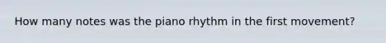 How many notes was the piano rhythm in the first movement?