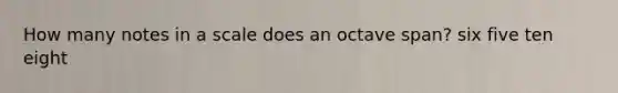 How many notes in a scale does an octave span? six five ten eight